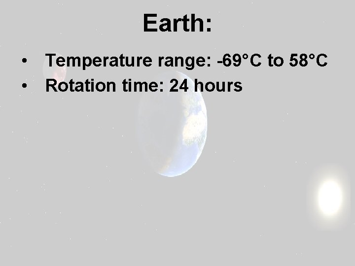 Earth: • Temperature range: -69°C to 58°C • Rotation time: 24 hours 