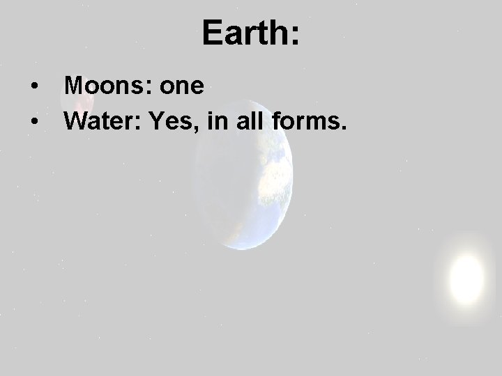 Earth: • Moons: one • Water: Yes, in all forms. 