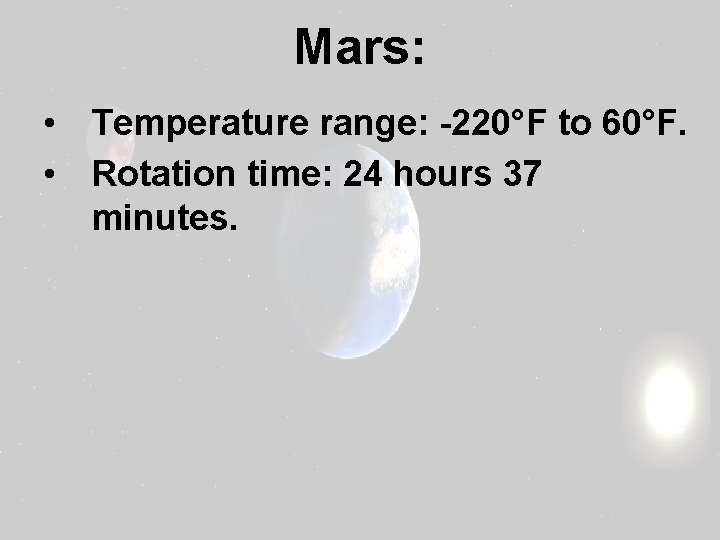 Mars: • Temperature range: -220°F to 60°F. • Rotation time: 24 hours 37 minutes.