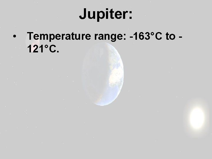 Jupiter: • Temperature range: -163°C to 121°C. 