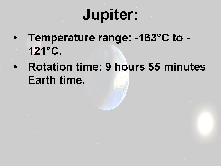 Jupiter: • Temperature range: -163°C to 121°C. • Rotation time: 9 hours 55 minutes