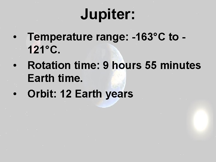 Jupiter: • Temperature range: -163°C to 121°C. • Rotation time: 9 hours 55 minutes