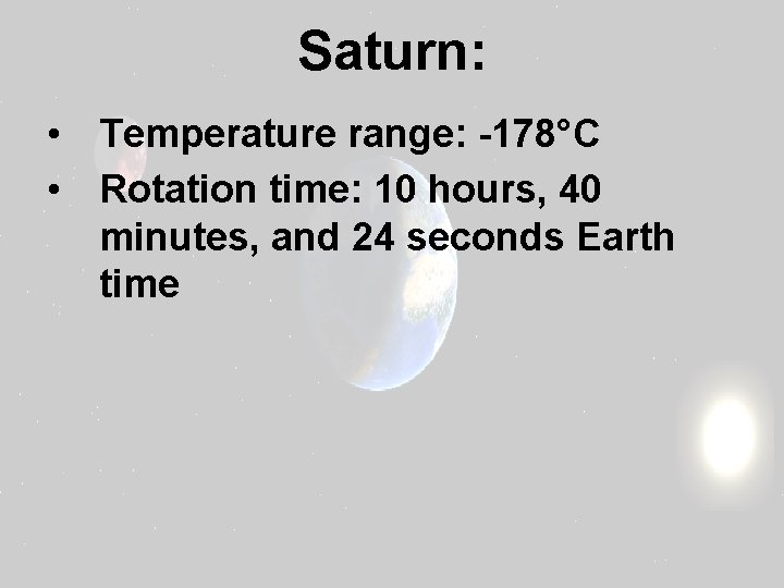 Saturn: • Temperature range: -178°C • Rotation time: 10 hours, 40 minutes, and 24