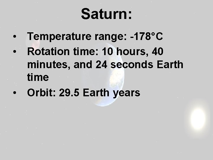 Saturn: • Temperature range: -178°C • Rotation time: 10 hours, 40 minutes, and 24