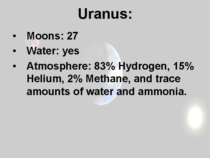 Uranus: • Moons: 27 • Water: yes • Atmosphere: 83% Hydrogen, 15% Helium, 2%