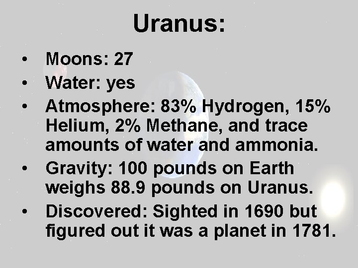 Uranus: • Moons: 27 • Water: yes • Atmosphere: 83% Hydrogen, 15% Helium, 2%