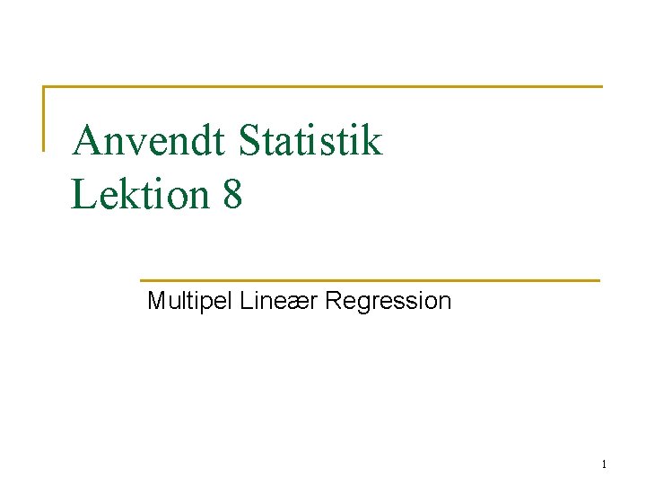 Anvendt Statistik Lektion 8 Multipel Lineær Regression 1 Anvendt Statistik Lektion 8 Multipel Lineær Regression 1