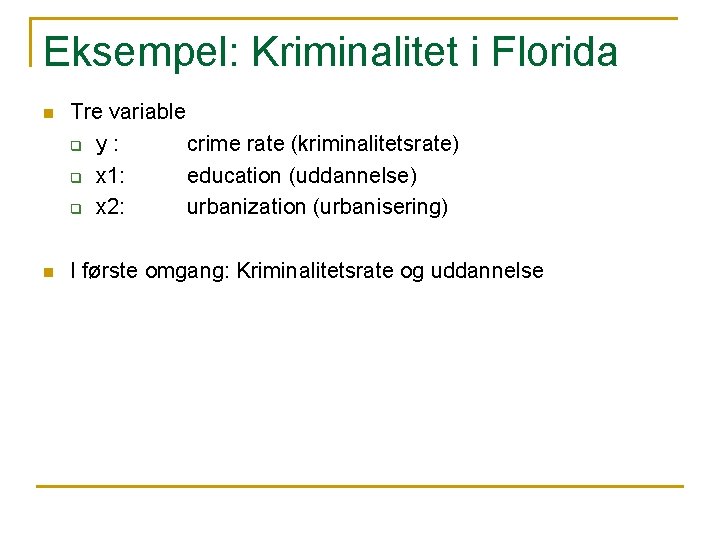 Eksempel: Kriminalitet i Florida n Tre variable q y : crime rate (kriminalitetsrate) q Eksempel: Kriminalitet i Florida n Tre variable q y : crime rate (kriminalitetsrate) q