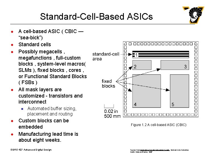 Standard-Cell-Based ASICs l l A cell-based ASIC ( CBIC — “sea-bick”) Standard cells Possibly