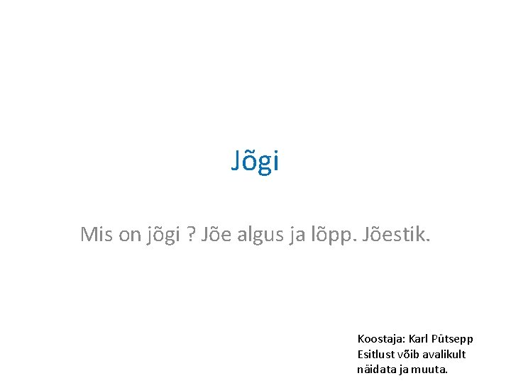 Jõgi Mis on jõgi ? Jõe algus ja lõpp. Jõestik. Koostaja: Karl Pütsepp Esitlust Jõgi Mis on jõgi ? Jõe algus ja lõpp. Jõestik. Koostaja: Karl Pütsepp Esitlust