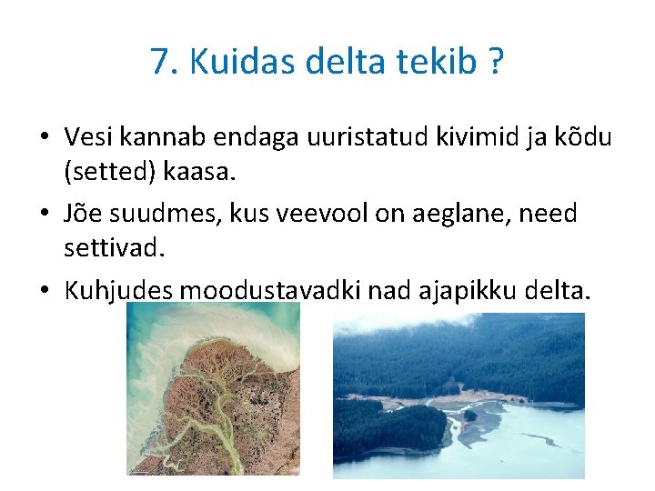 7. Kuidas delta tekib ? • Vesi kannab endaga uuristatud kivimid ja kõdu (setted) 7. Kuidas delta tekib ? • Vesi kannab endaga uuristatud kivimid ja kõdu (setted)