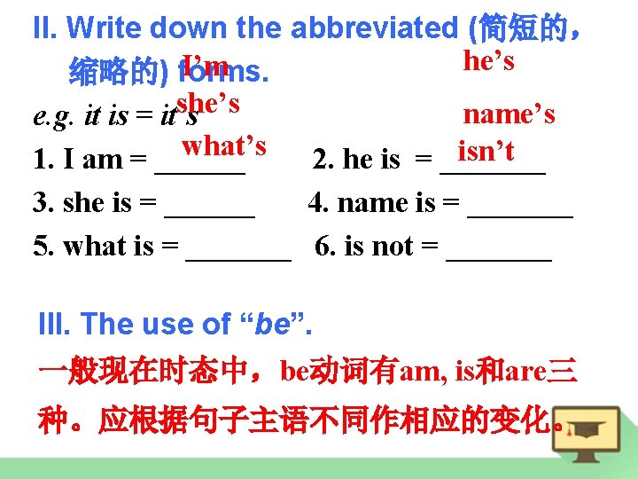 II. Write down the abbreviated (简短的， he’s I’m 缩略的) forms. she’s name’s e. g.