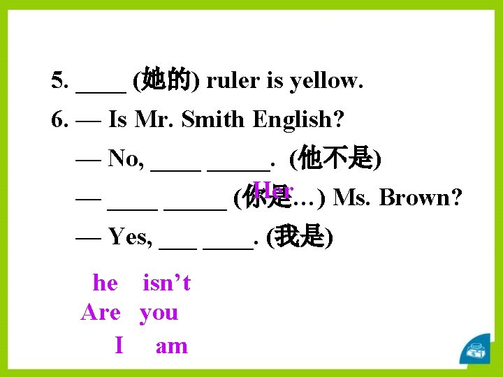 5. ____ (她的) ruler is yellow. 6. — Is Mr. Smith English? — No,