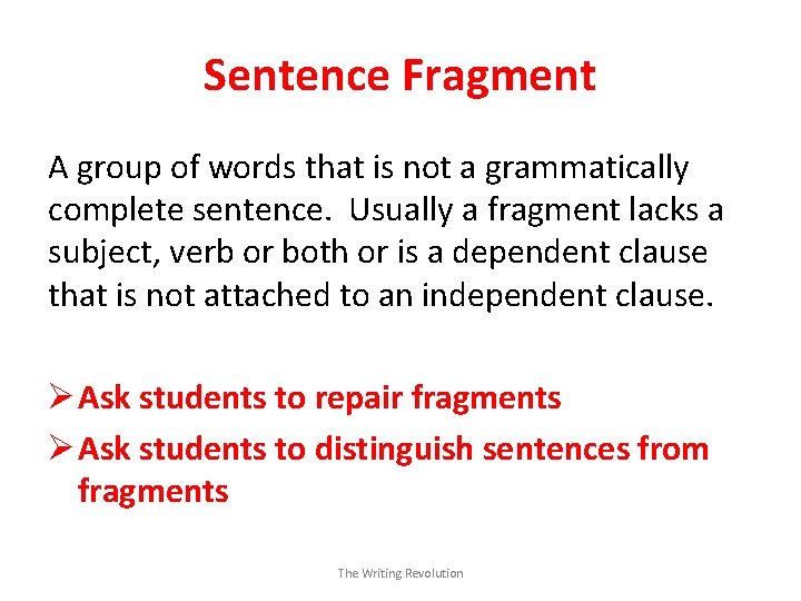 Sentence Fragment A group of words that is not a grammatically complete sentence. Usually