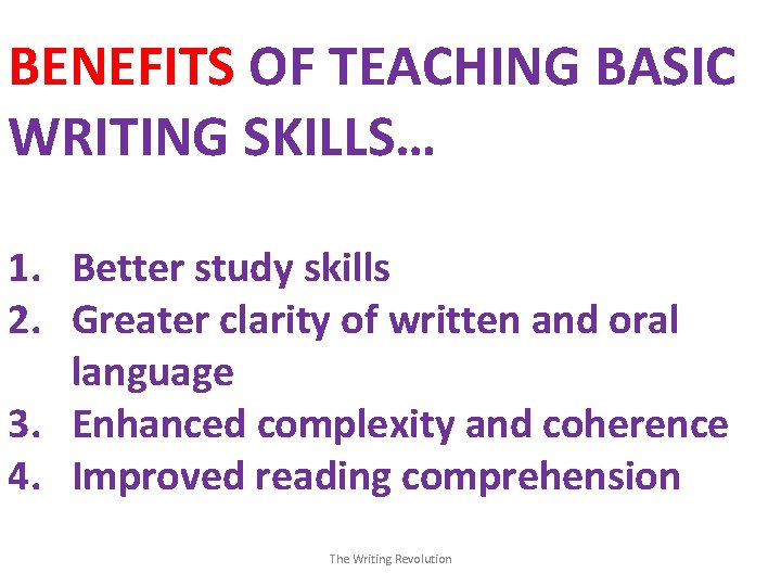 BENEFITS OF TEACHING BASIC WRITING SKILLS… 1. Better study skills 2. Greater clarity of