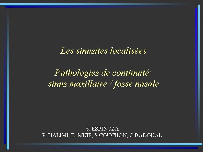 Les sinusites localisées Pathologies de continuité: sinus maxillaire / fosse nasale S. ESPINOZA P.