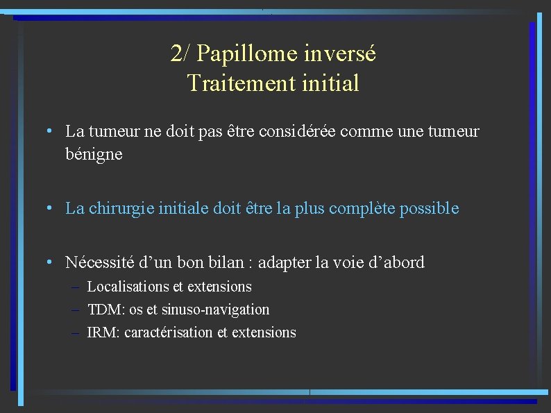 2/ Papillome inversé Traitement initial • La tumeur ne doit pas être considérée comme