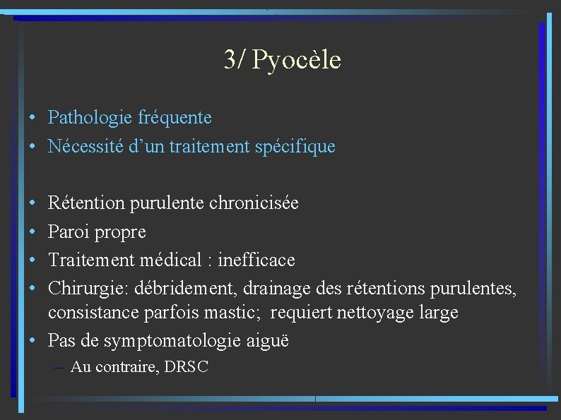 3/ Pyocèle • Pathologie fréquente • Nécessité d’un traitement spécifique • • Rétention purulente