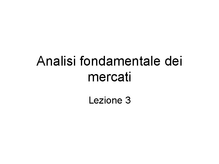 Analisi fondamentale dei mercati Lezione 3 