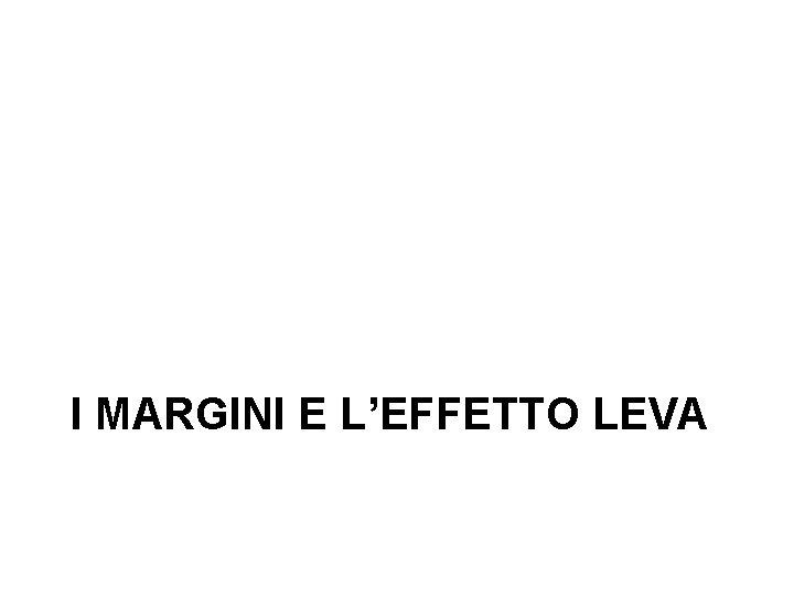 I MARGINI E L’EFFETTO LEVA 