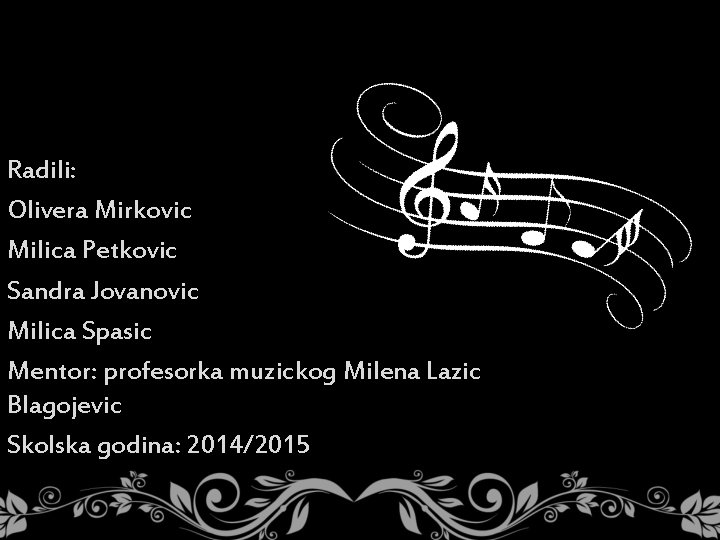 Radili: Olivera Mirkovic Milica Petkovic Sandra Jovanovic Milica Spasic Mentor: profesorka muzickog Milena Lazic