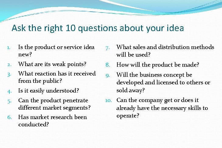 Ask the right 10 questions about your idea 1. Is the product or service