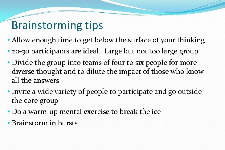 Brainstorming tips • Allow enough time to get below the surface of your thinking Brainstorming tips • Allow enough time to get below the surface of your thinking