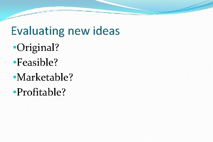 Evaluating new ideas • Original? • Feasible? • Marketable? • Profitable? Evaluating new ideas • Original? • Feasible? • Marketable? • Profitable?