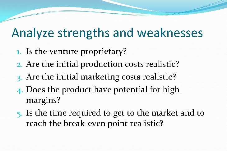 Analyze strengths and weaknesses 1. Is the venture proprietary? 2. Are the initial production