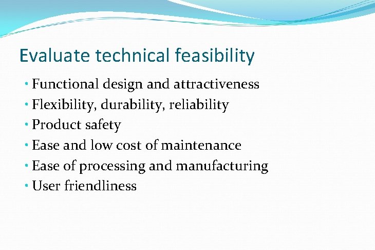 Evaluate technical feasibility • Functional design and attractiveness • Flexibility, durability, reliability • Product Evaluate technical feasibility • Functional design and attractiveness • Flexibility, durability, reliability • Product