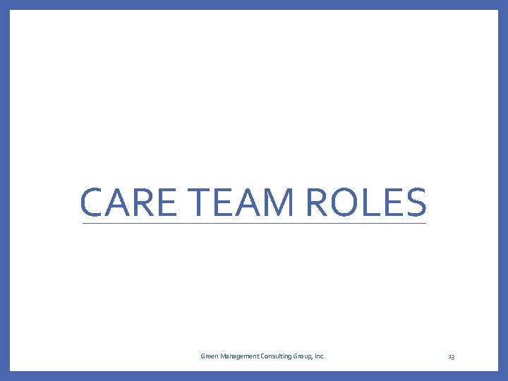 CARE TEAM ROLES Green Management Consulting Group, Inc. 13 CARE TEAM ROLES Green Management Consulting Group, Inc. 13