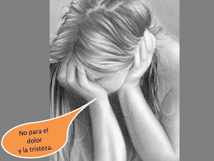 No para el dolor y la tristeza. 