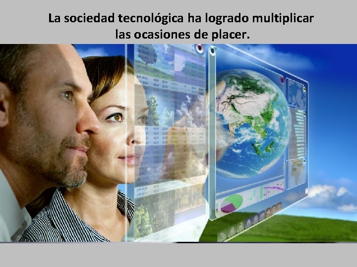 La sociedad tecnológica ha logrado multiplicar las ocasiones de placer. 