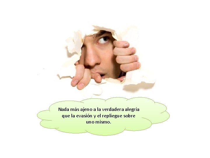 Nada más ajeno a la verdadera alegría que la evasión y el repliegue sobre