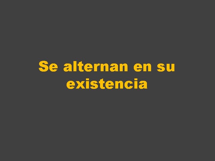 Se alternan en su existencia 
