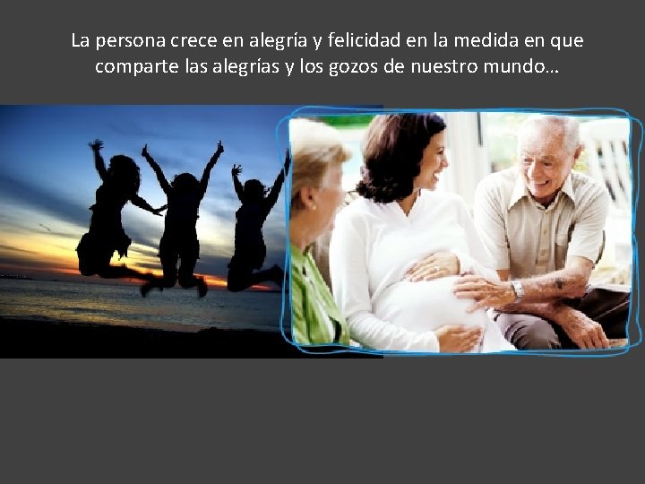 La persona crece en alegría y felicidad en la medida en que comparte las