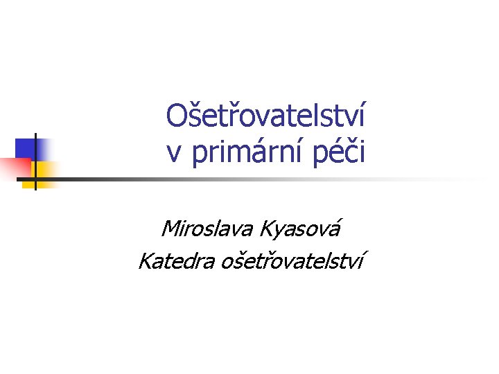 Ošetřovatelství v primární péči Miroslava Kyasová Katedra ošetřovatelství 