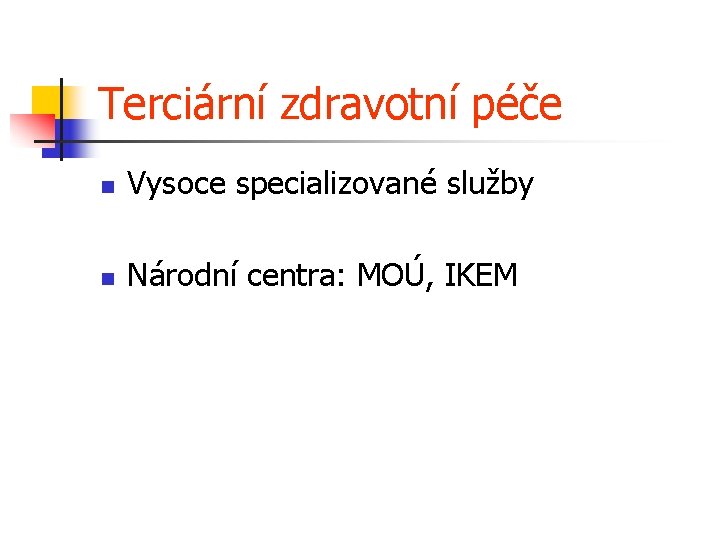 Terciární zdravotní péče n Vysoce specializované služby n Národní centra: MOÚ, IKEM 