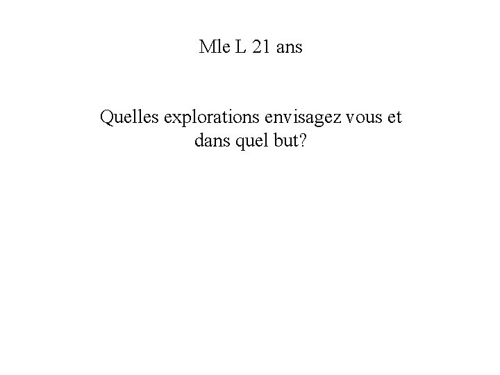 Mle L 21 ans Quelles explorations envisagez vous et dans quel but? Mle L 21 ans Quelles explorations envisagez vous et dans quel but?