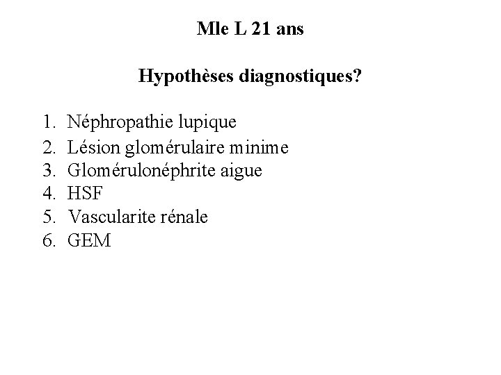 Mle L 21 ans Hypothèses diagnostiques? 1. 2. 3. 4. 5. 6. Néphropathie lupique Mle L 21 ans Hypothèses diagnostiques? 1. 2. 3. 4. 5. 6. Néphropathie lupique