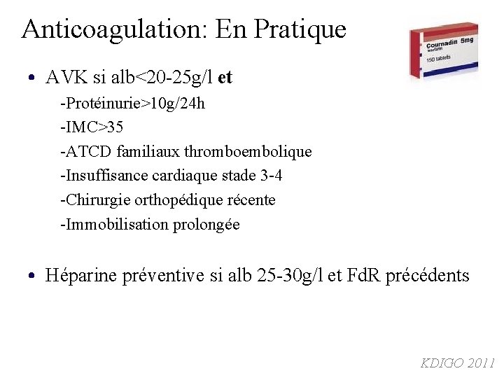 Anticoagulation: En Pratique • AVK si alb<20 -25 g/l et -Protéinurie>10 g/24 h -IMC>35 Anticoagulation: En Pratique • AVK si alb<20 -25 g/l et -Protéinurie>10 g/24 h -IMC>35