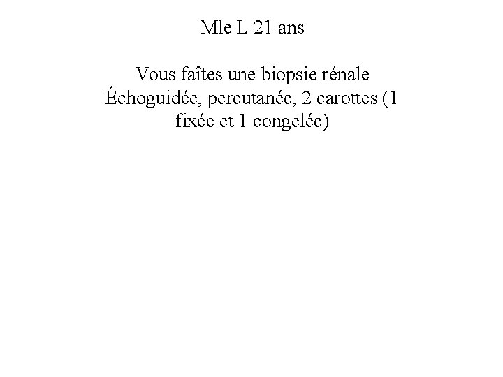 Mle L 21 ans Vous faîtes une biopsie rénale Échoguidée, percutanée, 2 carottes (1 Mle L 21 ans Vous faîtes une biopsie rénale Échoguidée, percutanée, 2 carottes (1
