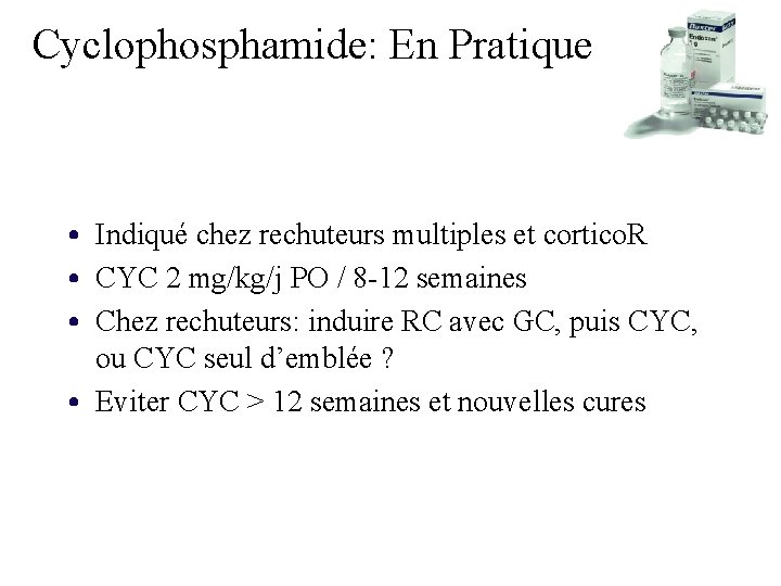 Cyclophosphamide: En Pratique • Indiqué chez rechuteurs multiples et cortico. R • CYC 2 Cyclophosphamide: En Pratique • Indiqué chez rechuteurs multiples et cortico. R • CYC 2