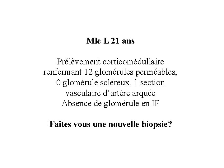 Mle L 21 ans Prélèvement corticomédullaire renfermant 12 glomérules perméables, 0 glomérule scléreux, 1 Mle L 21 ans Prélèvement corticomédullaire renfermant 12 glomérules perméables, 0 glomérule scléreux, 1