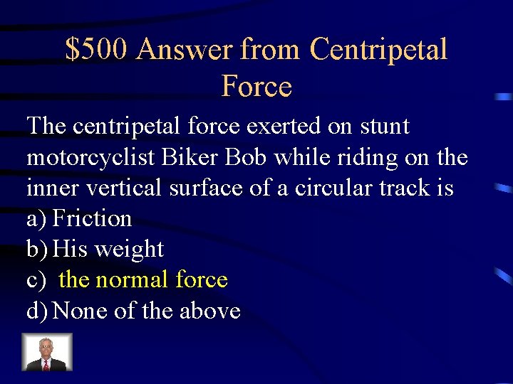 $500 Answer from Centripetal Force The centripetal force exerted on stunt motorcyclist Biker Bob $500 Answer from Centripetal Force The centripetal force exerted on stunt motorcyclist Biker Bob