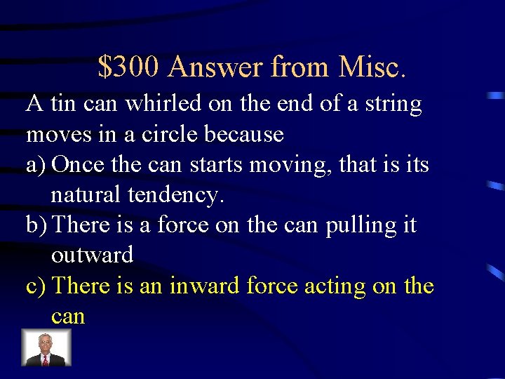 $300 Answer from Misc. A tin can whirled on the end of a string $300 Answer from Misc. A tin can whirled on the end of a string