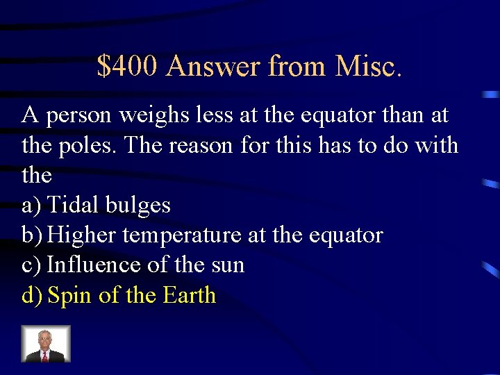 $400 Answer from Misc. A person weighs less at the equator than at the $400 Answer from Misc. A person weighs less at the equator than at the