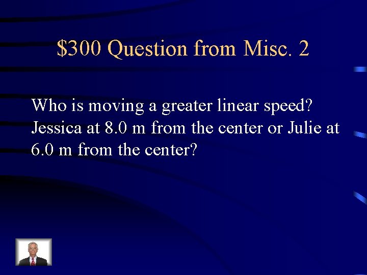 $300 Question from Misc. 2 Who is moving a greater linear speed? Jessica at $300 Question from Misc. 2 Who is moving a greater linear speed? Jessica at