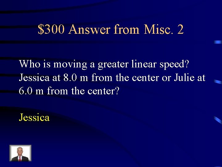 $300 Answer from Misc. 2 Who is moving a greater linear speed? Jessica at $300 Answer from Misc. 2 Who is moving a greater linear speed? Jessica at