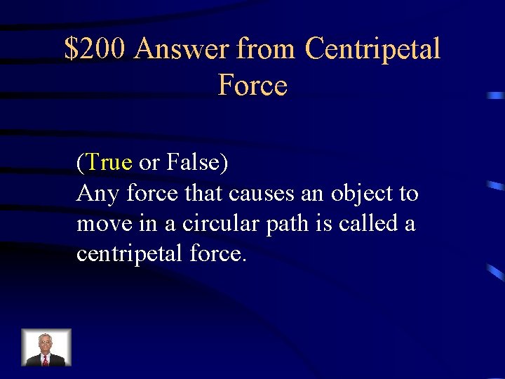 $200 Answer from Centripetal Force (True or False) Any force that causes an object $200 Answer from Centripetal Force (True or False) Any force that causes an object